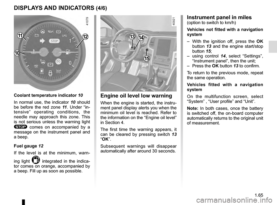 RENAULT MEGANE 2016 X95 / 3.G Owners Guide 1.65
DISPLAYS AND INDICATORS (4/6)
1211
Coolant temperature indicator 10
In normal use, the indicator 10 should 
be before the red zone  11. Under “in-
tensive” operating conditions, the 
needle m