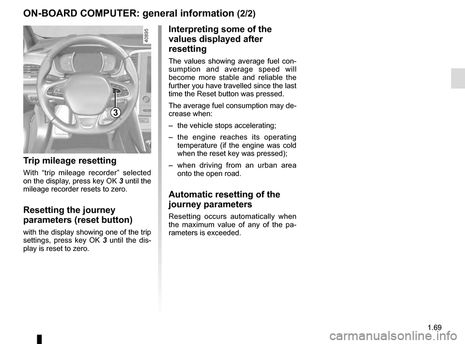 RENAULT MEGANE 2016 X95 / 3.G Manual PDF 1.69
3
ON-BOARD COMPUTER: general information (2/2)
Interpreting some of the 
values displayed after 
resetting
The values showing average fuel con-
sumption and average speed will 
become more stable