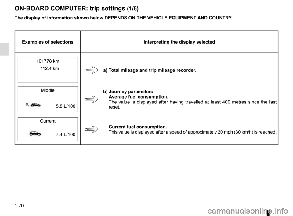 RENAULT MEGANE 2016 X95 / 3.G Manual PDF 1.70
ON-BOARD COMPUTER: trip settings (1/5)
The display of information shown below DEPENDS ON THE VEHICLE EQUIPMENT \
AND COUNTRY.
Examples of selectionsInterpreting the display selected
101778 km
a) RENAULT MEGANE 2016 X95 / 3.G Manual PDF 1.70
ON-BOARD COMPUTER: trip settings (1/5)
The display of information shown below DEPENDS ON THE VEHICLE EQUIPMENT \
AND COUNTRY.
Examples of selectionsInterpreting the display selected
101778 km
a)