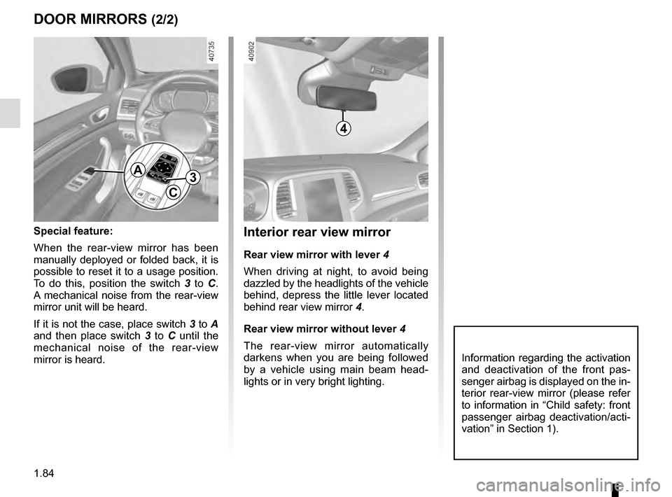 RENAULT MEGANE 2016 X95 / 3.G Service Manual 1.84
Interior rear view mirror
Rear view mirror with lever 4
When driving at night, to avoid being 
dazzled by the headlights of the vehicle 
behind, depress the little lever located 
behind rear view