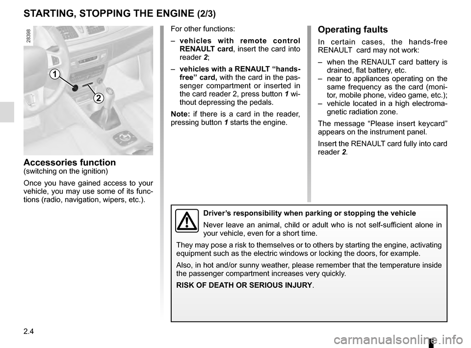 RENAULT MEGANE ESTATE 2016 X95 / 3.G Owners Manual 2.4
STARTING, STOPPING THE ENGINE (2/3)
Accessories function(switching on the ignition)
Once you have gained access to your 
vehicle, you may use some of its func-
tions (radio, navigation, wipers, et