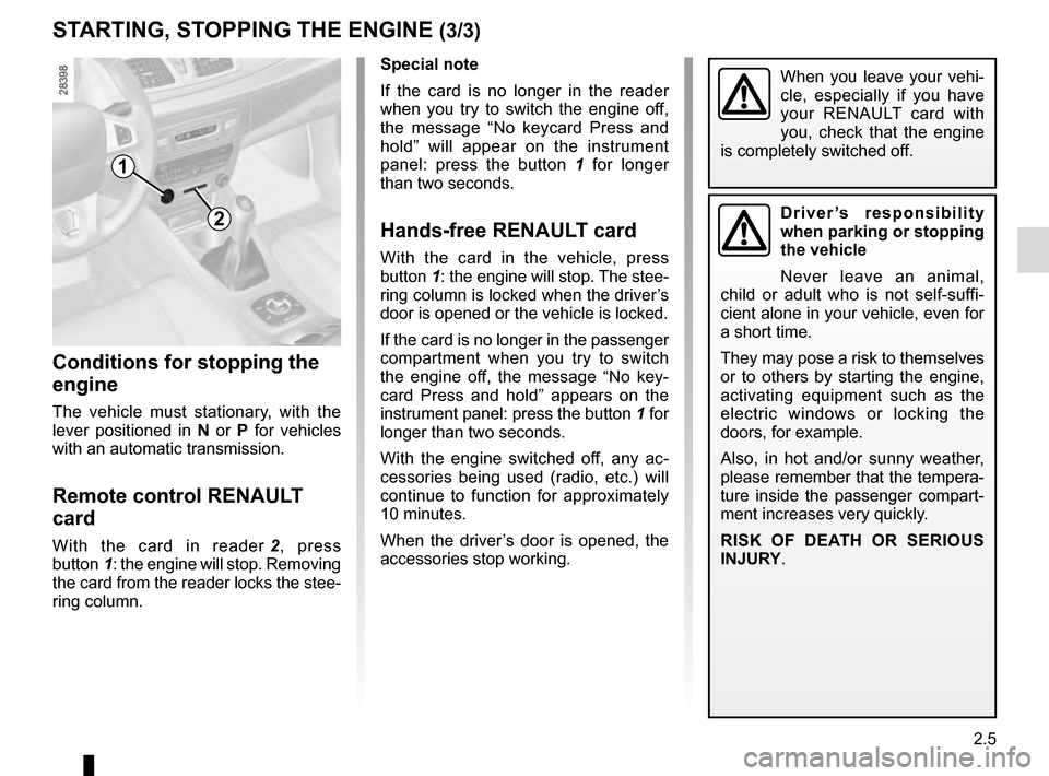 RENAULT MEGANE ESTATE 2016 X95 / 3.G User Guide 2.5
STARTING, STOPPING THE ENGINE (3/3)
When you leave your vehi-
cle, especially if you have 
your RENAULT card with 
you, check that the engine 
is completely switched off.Special note
If the card i