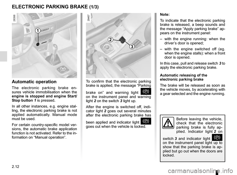 RENAULT MEGANE ESTATE 2016 X95 / 3.G User Guide 2.12
Before leaving the vehicle, 
check that the electronic 
parking brake is fully ap-
plied. Indicator light 2 on 
switch 3  and indicator light 
} 
on the instrument panel light up to 
show that th