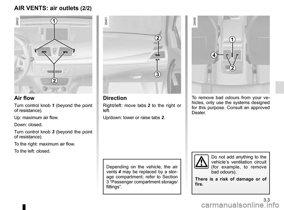 RENAULT MEGANE ESTATE 2016 X95 / 3.G Owners Manual 3.3
AIR VENTS: air outlets (2/2)
Air flow
Turn control knob  1 (beyond the point 
of resistance).
Up: maximum air flow.
Down: closed.
Turn control knob  3 (beyond the point 
of resistance).
To the rig