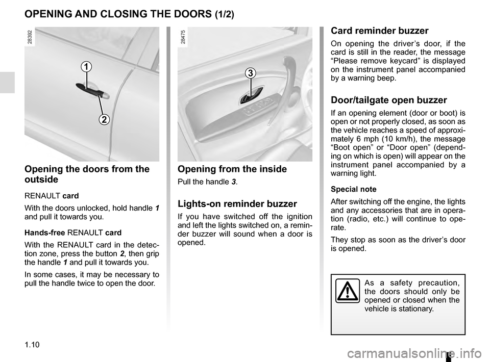RENAULT MEGANE ESTATE 2016 X95 / 3.G User Guide 1.10
OPENING AND CLOSING THE DOORS (1/2)
Opening from the inside
Pull the handle 3.
Lights-on reminder buzzer
If you have switched off the ignition
and left the lights switched on, a remin-
der buzze RENAULT MEGANE ESTATE 2016 X95 / 3.G User Guide 1.10
OPENING AND CLOSING THE DOORS (1/2)
Opening from the inside
Pull the handle 3.
Lights-on reminder buzzer
If you have switched off the ignition
and left the lights switched on, a remin-
der buzze