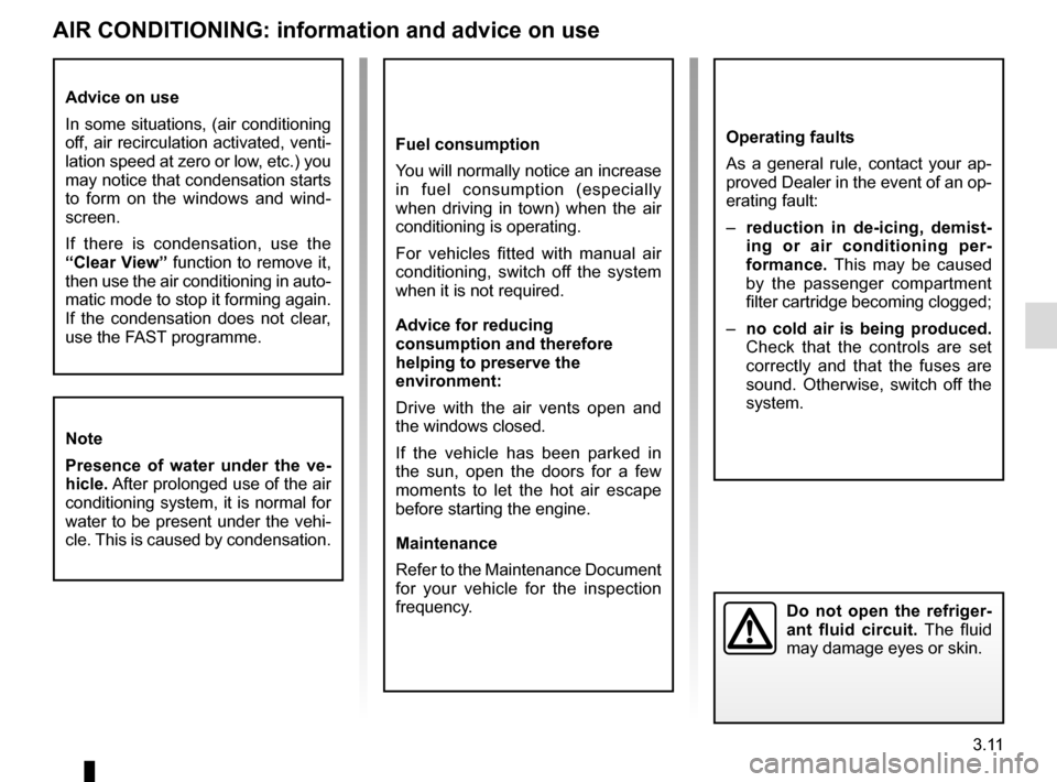 RENAULT MEGANE ESTATE 2016 X95 / 3.G Owners Manual 3.11
AIR CONDITIONING: information and advice on use
Fuel consumption
You will normally notice an increase
in fuel consumption (especially
when driving in town) when the air
conditioning is operati RENAULT MEGANE ESTATE 2016 X95 / 3.G Owners Manual 3.11
AIR CONDITIONING: information and advice on use
Fuel consumption
You will normally notice an increase
in fuel consumption (especially
when driving in town) when the air
conditioning is operati