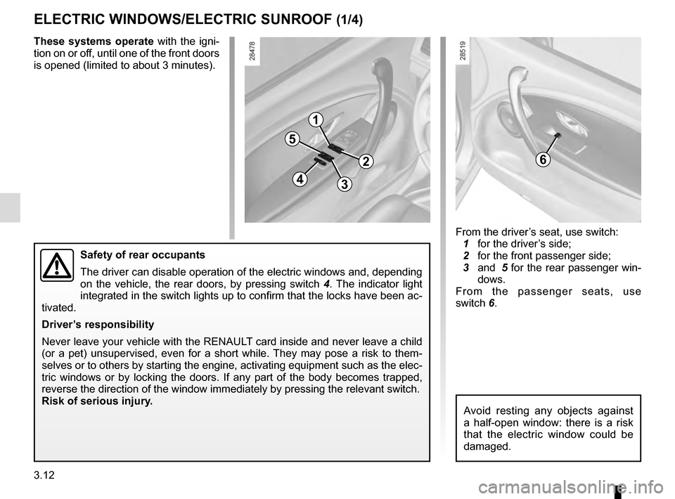 RENAULT MEGANE ESTATE 2016 X95 / 3.G Repair Manual 3.12
ELECTRIC WINDOWS/ELECTRIC SUNROOF (1/4)
These systems operate with the igni-
tion on or off, until one of the front doors 
is opened (limited to about 3 minutes).
Safety of rear occupants
The dri