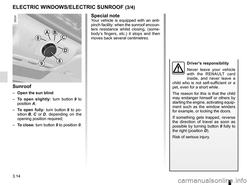 RENAULT MEGANE ESTATE 2016 X95 / 3.G Owners Manual 3.14
ELECTRIC WINDOWS/ELECTRIC SUNROOF (3/4)
0
AB
C
D
98
Sunroof
–  Open the sun blind
– To open slightly:  turn button 9 to 
position  A;
–  To open fully:  turn button 9 to po-
sition B , C or