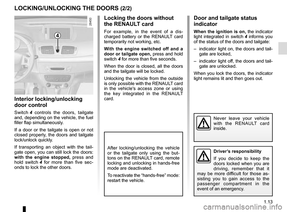 RENAULT MEGANE ESTATE 2016 X95 / 3.G User Guide 1.13
LOCKING/UNLOCKING THE DOORS (2/2)
Interior locking/unlocking
door control
Switch 4 controls the doors, tailgate
and, depending on the vehicle, the fuel
filler flap simultaneously.
If a door o RENAULT MEGANE ESTATE 2016 X95 / 3.G User Guide 1.13
LOCKING/UNLOCKING THE DOORS (2/2)
Interior locking/unlocking
door control
Switch 4 controls the doors, tailgate
and, depending on the vehicle, the fuel
filler flap simultaneously.
If a door o