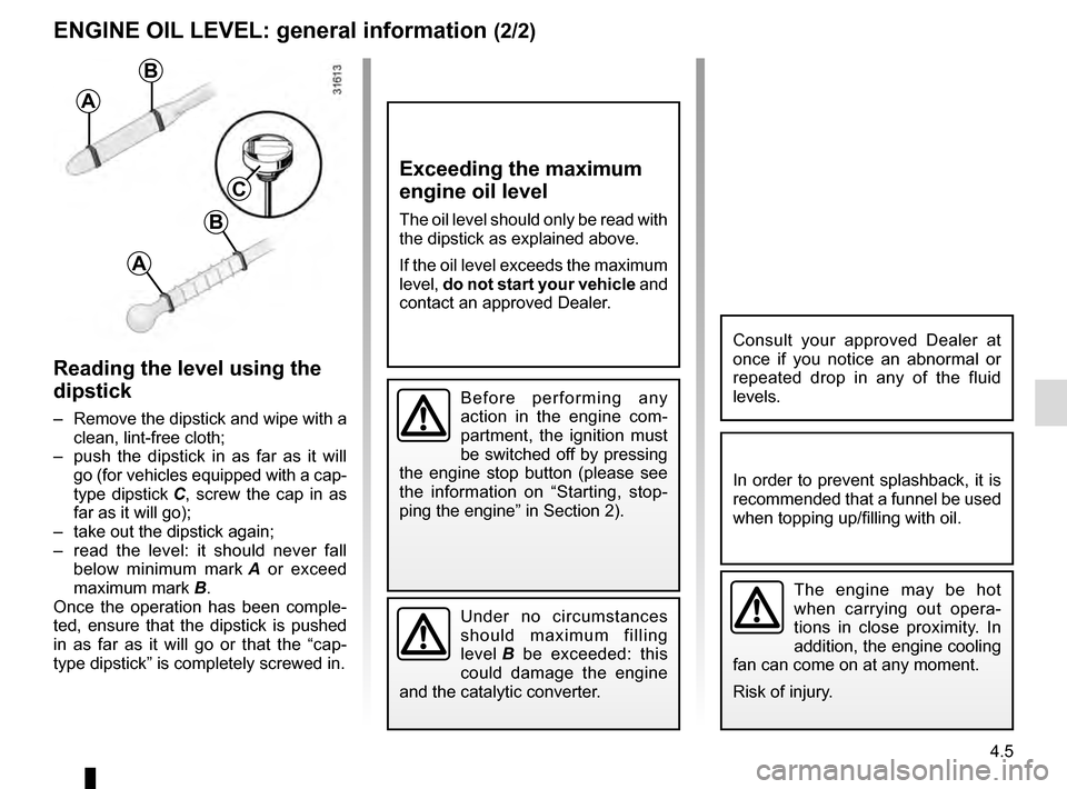 RENAULT MEGANE ESTATE 2016 X95 / 3.G User Guide 4.5
ENGINE OIL LEVEL: general information (2/2)
Reading the level using the 
dipstick
–  Remove the dipstick and wipe with a clean, lint-free cloth;
–  push the dipstick in as far as it will  go (