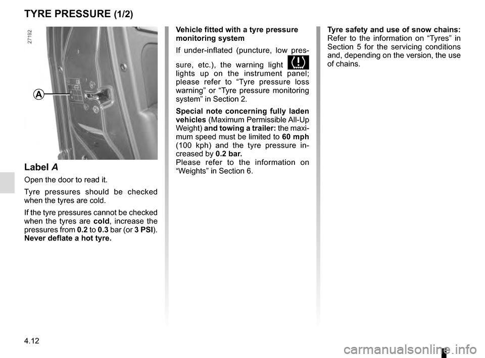 RENAULT MEGANE ESTATE 2016 X95 / 3.G User Guide 4.12
TYRE PRESSURE (1/2)
A
Label A
Open the door to read it.
Tyre pressures should be checked 
when the tyres are cold.
If the tyre pressures cannot be checked 
when the tyres are cold, increase the 
