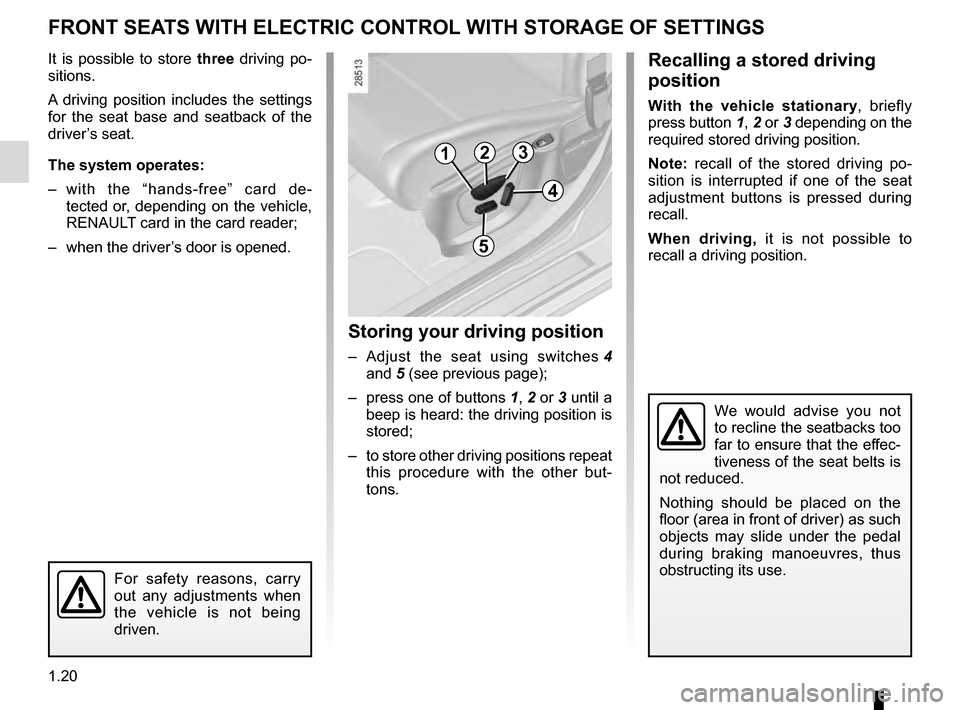 RENAULT MEGANE ESTATE 2016 X95 / 3.G Owners Manual 1.20
FRONT SEATS WITH ELECTRIC CONTROL WITH STORAGE OF SETTINGS
It is possible to store three driving po-
sitions.
A driving position includes the settings 
for the seat base and seatback of the 
driv