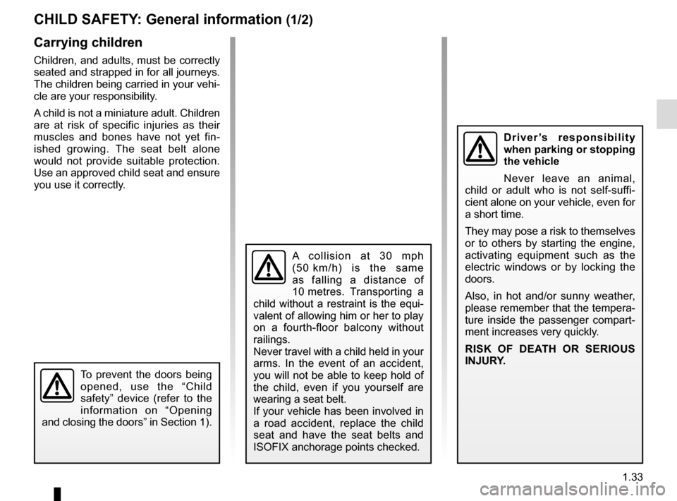 RENAULT MEGANE ESTATE 2016 X95 / 3.G Owners Manual 1.33
CHILD SAFETY: General information (1/2)
Carrying children
Children, and adults, must be correctly 
seated and strapped in for all journeys. 
The children being carried in your vehi-
cle are your 