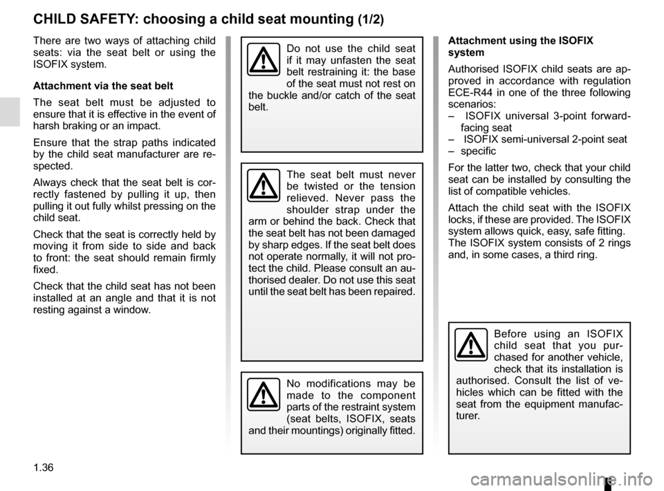 RENAULT MEGANE ESTATE 2016 X95 / 3.G Service Manual 1.36
CHILD SAFETY: choosing a child seat mounting (1/2)
There are two ways of attaching child 
seats: via the seat belt or using the 
ISOFIX system.
Attachment via the seat belt
The seat belt must be 