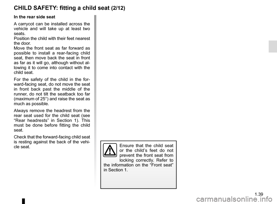 RENAULT MEGANE ESTATE 2016 X95 / 3.G User Guide 1.39
Ensure that the child seat 
or the child’s feet do not 
prevent the front seat from 
locking correctly. Refer to 
the information on the “Front seat” 
in Section 1.
In the rear side seat
A 