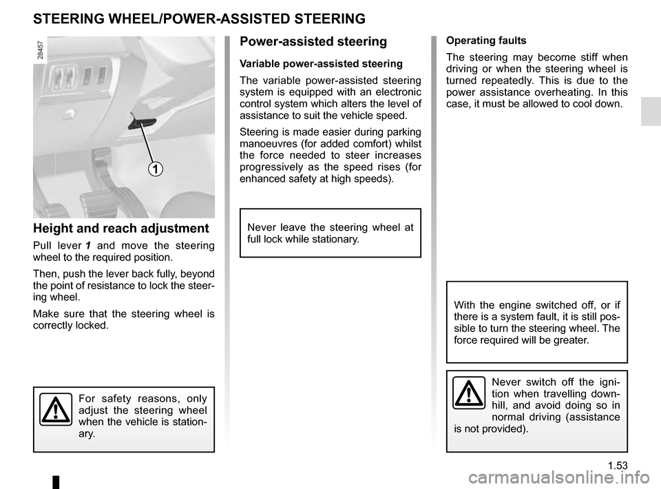 RENAULT MEGANE ESTATE 2016 X95 / 3.G User Guide 1.53
Operating faults
The steering may become stiff when 
driving or when the steering wheel is 
turned repeatedly. This is due to the 
power assistance overheating. In this 
case, it must be allowed 