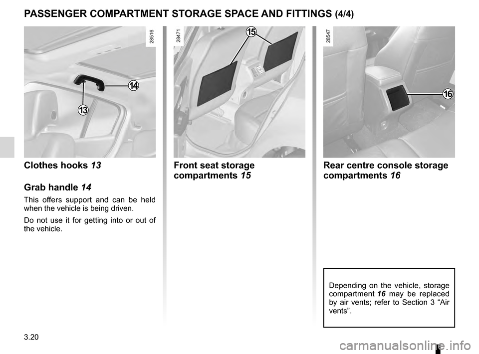 RENAULT MEGANE HATCHBACK 2016 X95 / 3.G Owners Manual 3.20
ENG_UD11880_3
Rangements / aménagements habitacle (X95 - B95 - D95 - Renault)
ENG_NU_837-8_BDK95_Renault_3
PASSEN g ER  co MPARTMENT   STo RA g E   SPA c E  AND   FITTIN g S  (4/4)
Rear centre c