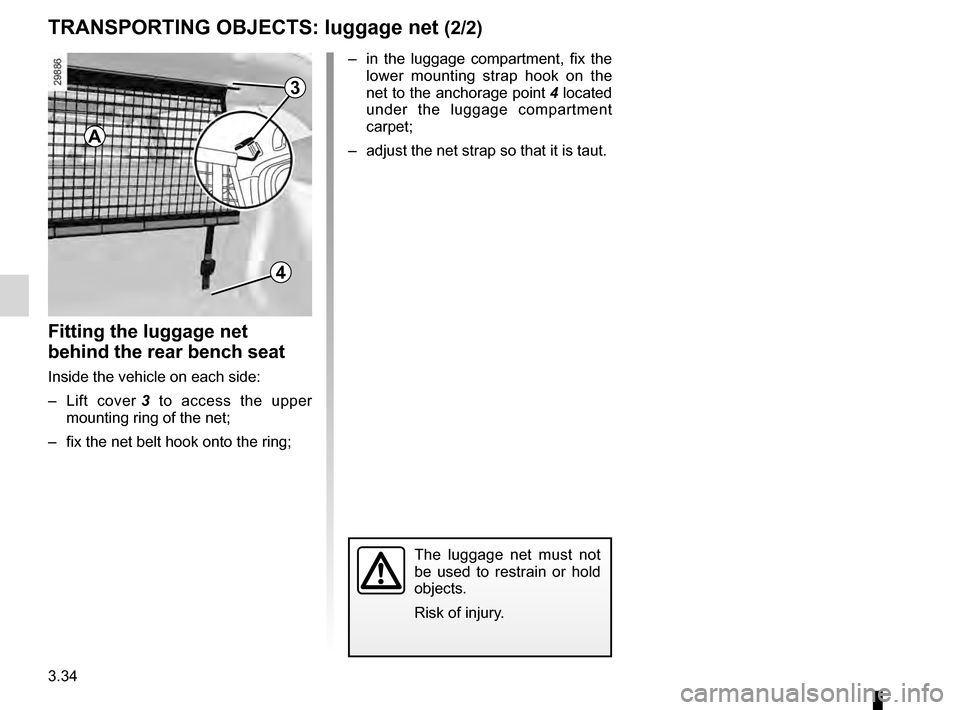 RENAULT MEGANE HATCHBACK 2016 X95 / 3.G Owners Manual 3.34
ENG_UD12949_1
Transport d’objets : filet de séparation (X95 - K95 - Renault)
ENG_NU_837-8_BDK95_Renault_3
TRANSPoRTINg oBjEcTS: luggage net (2/2)
– in  the  luggage  compartment,  fix  the 
