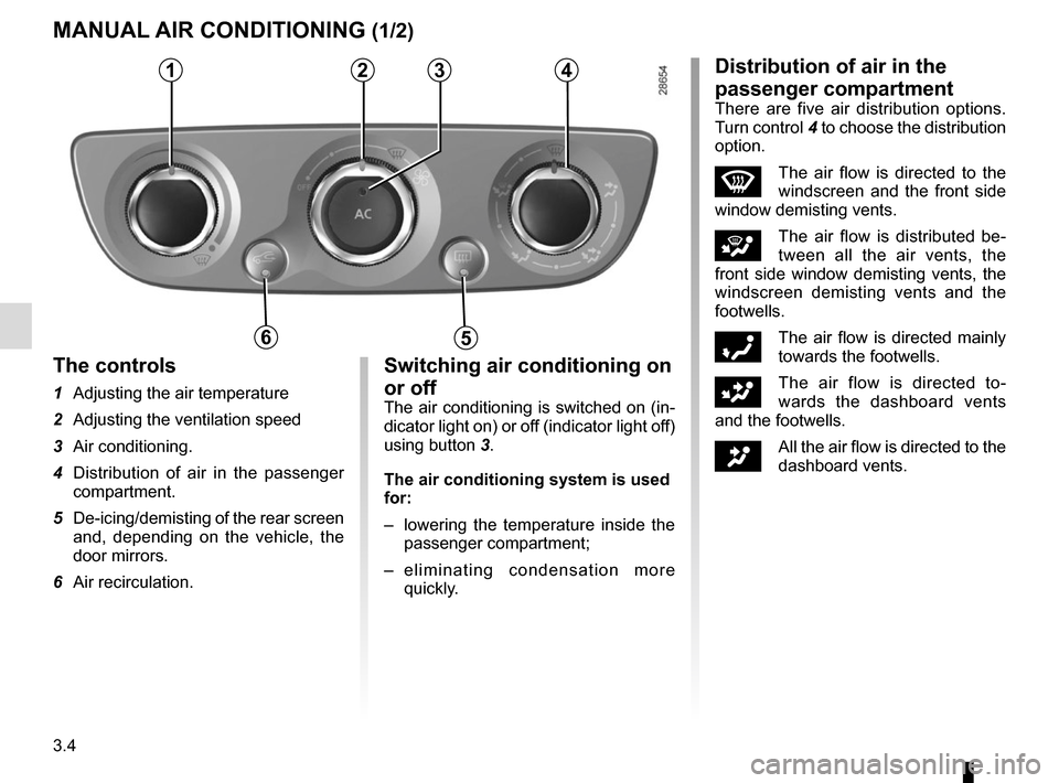 RENAULT MEGANE SPORT TOURER 2016 X95 / 3.G Owners Manual 3.4
MANUAL AIR CONDITIONING (1/2)
1234
56
The controls
1  Adjusting the air temperature
2  Adjusting the ventilation speed
3 Air conditioning.
4  Distribution of air in the passenger compartment.
5  D