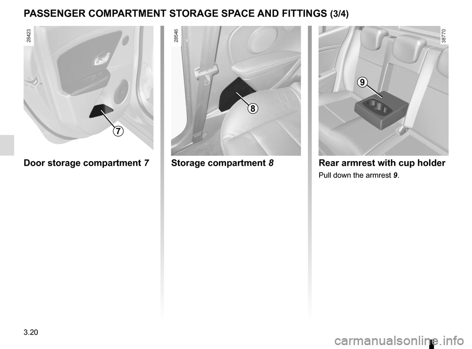 RENAULT MEGANE SPORT TOURER 2016 X95 / 3.G Owners Manual 3.20
Door storage compartment 7Storage compartment 8
PASSENGER COMPARTMENT STORAGE SPACE AND FITTINGS (3/4)
Rear armrest with cup holder
Pull down the armrest 9.
7
8
9    