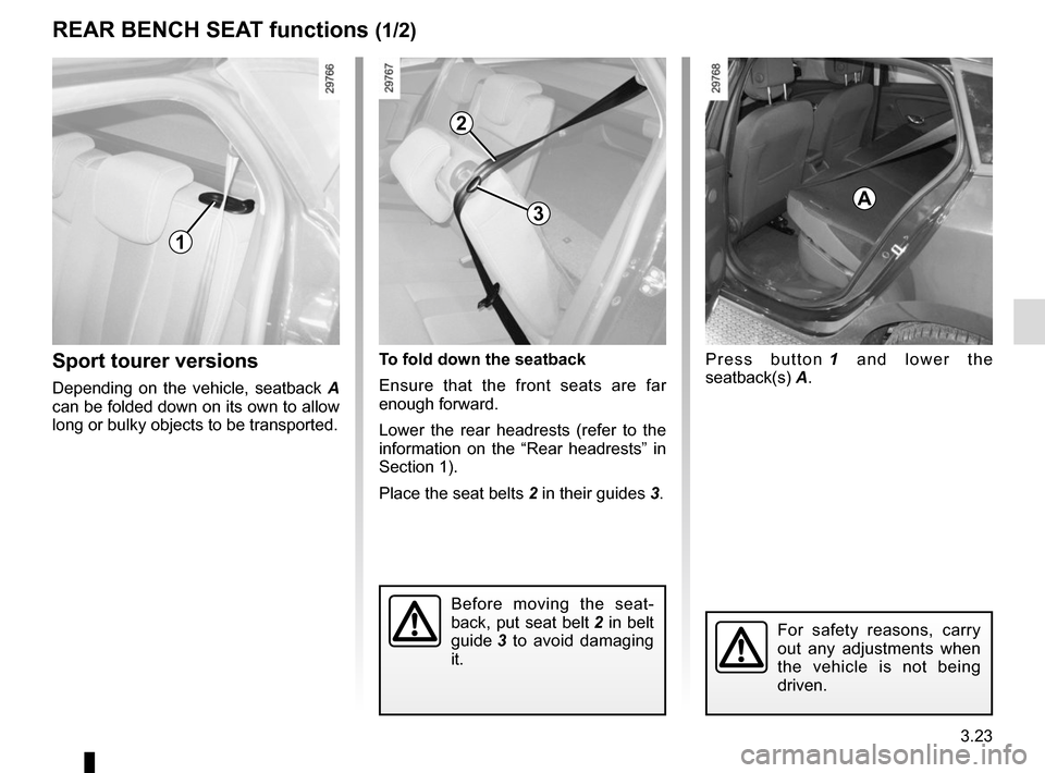 RENAULT MEGANE SPORT TOURER 2016 X95 / 3.G Owners Manual 3.23
Press button 1 and lower the 
seatback(s) A.
To fold down the seatback
Ensure that the front seats are far 
enough forward.
Lower the rear headrests (refer to the 
information on the “Rear head