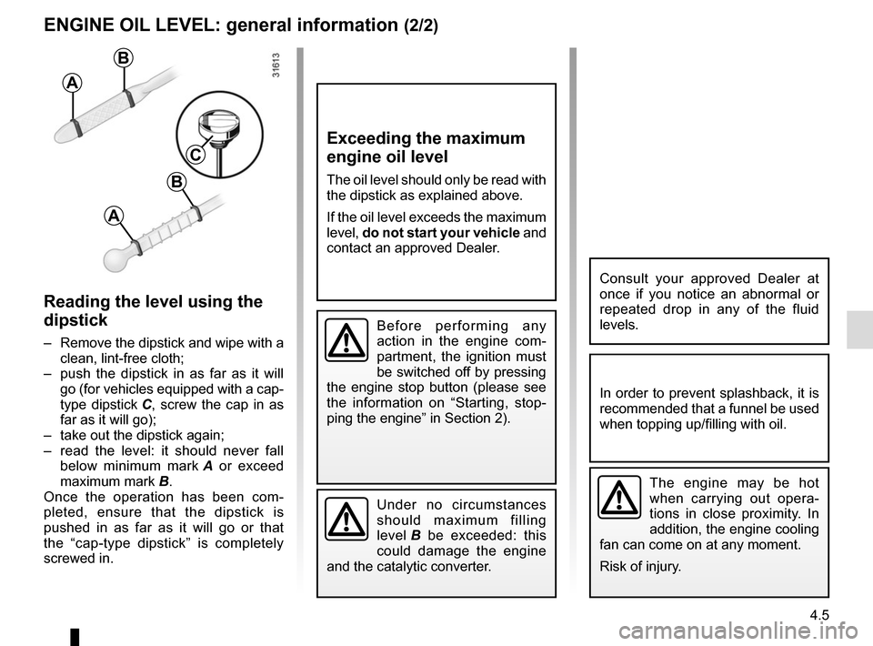 RENAULT MEGANE SPORT TOURER 2016 X95 / 3.G Repair Manual 4.5
ENGINE OIL LEVEL: general information (2/2)
Reading the level using the 
dipstick
–  Remove the dipstick and wipe with a clean, lint-free cloth;
–  push the dipstick in as far as it will  go (