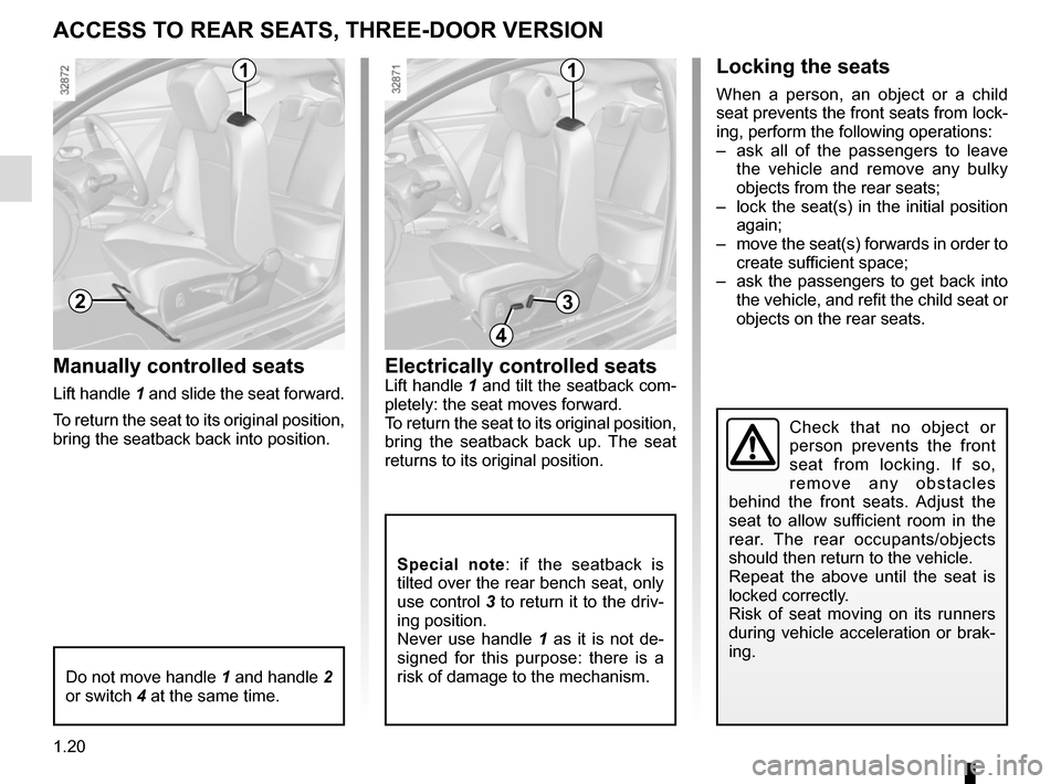 RENAULT MEGANE SPORT TOURER 2016 X95 / 3.G Owners Manual 1.20
Electrically controlled seatsLift handle 1 and tilt the seatback com-
pletely: the seat moves forward.
To return the seat to its original position, 
bring the seatback back up. The seat 
returns 