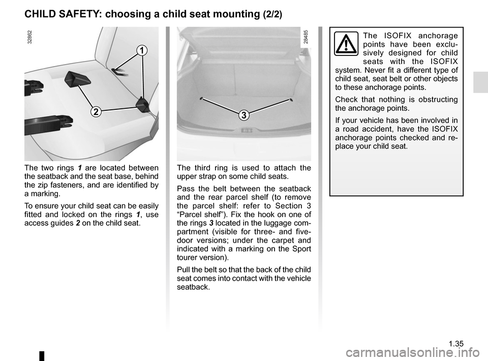 RENAULT MEGANE SPORT TOURER 2016 X95 / 3.G Service Manual 1.35
CHILD SAFETY: choosing a child seat mounting (2/2)
The ISOFIX anchorage
points have been exclu-
sively designed for child
seats with the ISOFIX
system. Never fit a different type of
child sea RENAULT MEGANE SPORT TOURER 2016 X95 / 3.G Service Manual 1.35
CHILD SAFETY: choosing a child seat mounting (2/2)
The ISOFIX anchorage
points have been exclu-
sively designed for child
seats with the ISOFIX
system. Never fit a different type of
child sea