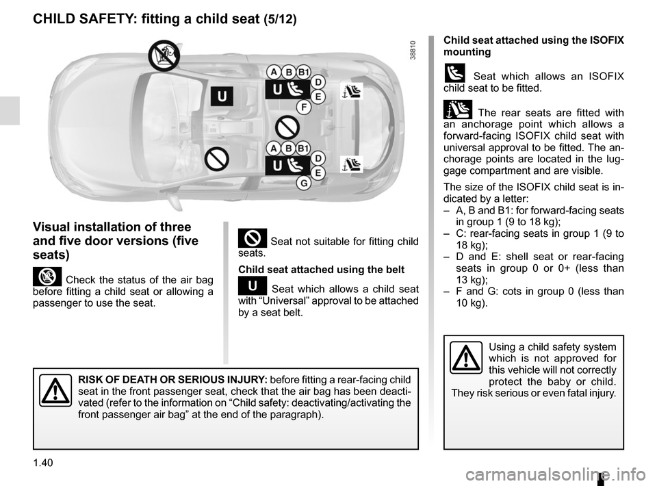 RENAULT MEGANE SPORT TOURER 2016 X95 / 3.G Service Manual 1.40
² Seat not suitable for fitting child
seats.
Child seat attached using the belt
¬ Seat which allows a child seat
with “Universal” approval to be attached
by a seat belt.
RISK OF DEATH OR RENAULT MEGANE SPORT TOURER 2016 X95 / 3.G Service Manual 1.40
² Seat not suitable for fitting child
seats.
Child seat attached using the belt
¬ Seat which allows a child seat
with “Universal” approval to be attached
by a seat belt.
RISK OF DEATH OR