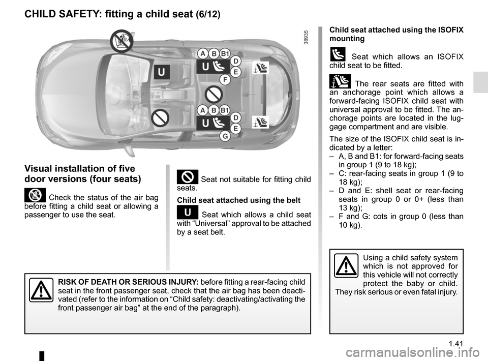 RENAULT MEGANE SPORT TOURER 2016 X95 / 3.G Service Manual 1.41
² Seat not suitable for fitting child
seats.
Child seat attached using the belt
¬ Seat which allows a child seat
with “Universal” approval to be attached
by a seat belt.
RISK OF DEATH OR RENAULT MEGANE SPORT TOURER 2016 X95 / 3.G Service Manual 1.41
² Seat not suitable for fitting child
seats.
Child seat attached using the belt
¬ Seat which allows a child seat
with “Universal” approval to be attached
by a seat belt.
RISK OF DEATH OR