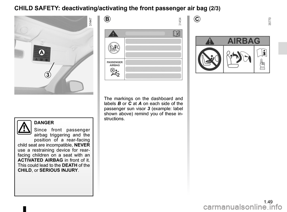 RENAULT MEGANE SPORT TOURER 2016 X95 / 3.G Workshop Manual 1.49
CHILD SAFETY: deactivating/activating the front passenger air bag (2/3)
3
B
A
DANGER
Since front passenger 
airbag triggering and the 
position of a rear-facing 
child seat are incompatible,  NEV