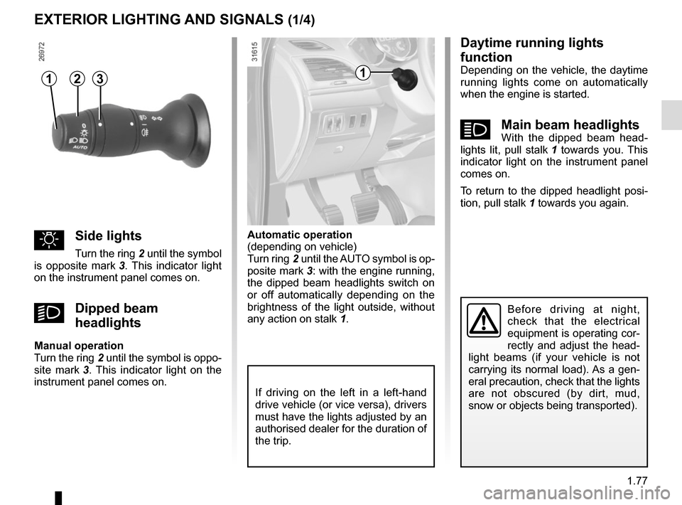 RENAULT MEGANE SPORT TOURER 2016 X95 / 3.G User Guide 1.77
Daytime running lights 
function
Depending on the vehicle, the daytime 
running lights come on automatically 
when the engine is started.
áMain beam headlightsWith the dipped beam head-
lights l