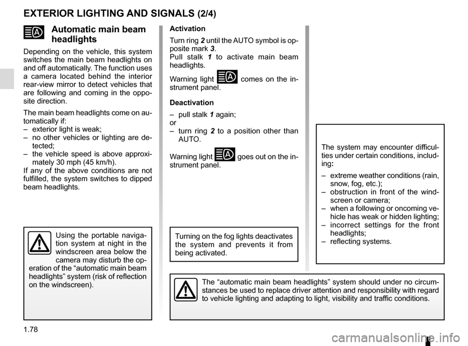 RENAULT MEGANE SPORT TOURER 2016 X95 / 3.G User Guide 1.78
Automatic main beam 
headlights
Depending on the vehicle, this system 
switches the main beam headlights on 
and off automatically. The function uses 
a camera located behind the interior 
rear-