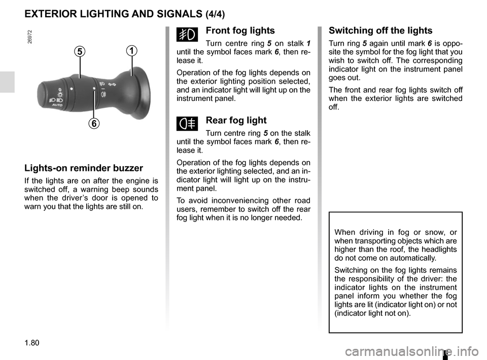 RENAULT MEGANE SPORT TOURER 2016 X95 / 3.G Manual Online 1.80
EXTERIOR LIGHTING AND SIGNALS (4/4)
When driving in fog or snow, or 
when transporting objects which are 
higher than the roof, the headlights 
do not come on automatically.
Switching on the fog 