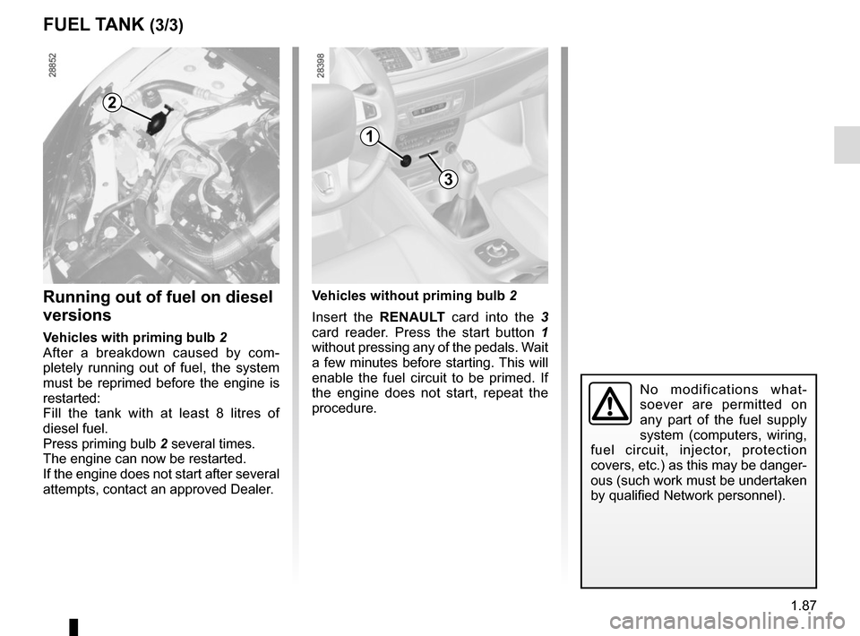 RENAULT MEGANE SPORT TOURER 2016 X95 / 3.G Owners Manual 1.87
No modifications what-
soever are permitted on
any part of the fuel supply
system (computers, wiring,
fuel circuit, injector, protection
covers, etc.) as this may be danger-
ous (such work mu RENAULT MEGANE SPORT TOURER 2016 X95 / 3.G Owners Manual 1.87
No modifications what-
soever are permitted on
any part of the fuel supply
system (computers, wiring,
fuel circuit, injector, protection
covers, etc.) as this may be danger-
ous (such work mu