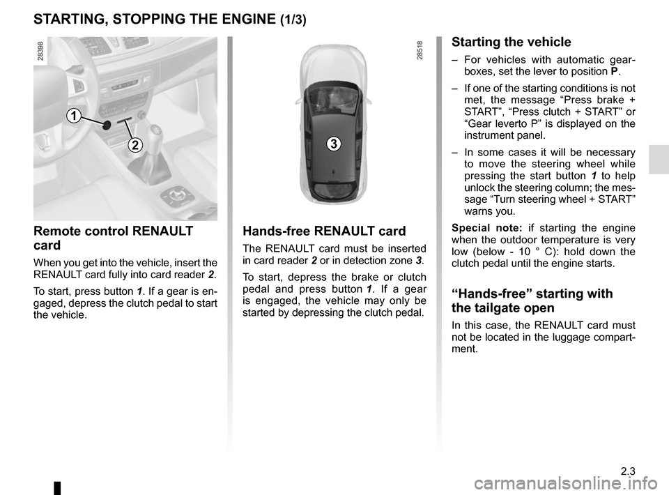 RENAULT MEGANE SPORT TOURER 2016 X95 / 3.G Owners Manual 2.3
STARTING, STOPPING THE ENGINE (1/3)
Remote control RENAULT
card
When you get into the vehicle, insert the
RENAULT card fully into card reader 2.
To start, press button 1. If a gear is en-
gaged RENAULT MEGANE SPORT TOURER 2016 X95 / 3.G Owners Manual 2.3
STARTING, STOPPING THE ENGINE (1/3)
Remote control RENAULT
card
When you get into the vehicle, insert the
RENAULT card fully into card reader 2.
To start, press button 1. If a gear is en-
gaged