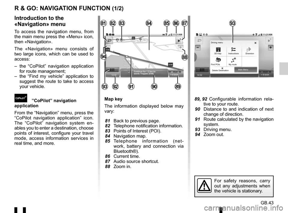 RENAULT TWINGO 2016 3.G Radio Connect R And Go User Manual GB.43
R & GO: NAVIGATION FUNCTION (1/2)
Map key
The information displayed below may
vary:
81 Back to previous page.
82 Telephone notification information.
83 Points of Interest (POI).
84 Navig RENAULT TWINGO 2016 3.G Radio Connect R And Go User Manual GB.43
R & GO: NAVIGATION FUNCTION (1/2)
Map key
The information displayed below may
vary:
81 Back to previous page.
82 Telephone notification information.
83 Points of Interest (POI).
84 Navig