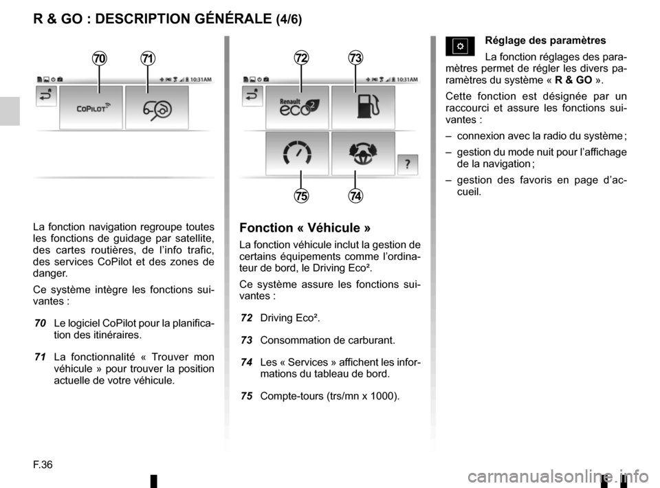 RENAULT TWINGO 2016 3.G Radio Connect R And Go User Manual F.36
La fonction navigation regroupe toutes 
les fonctions de guidage par satellite, 
des cartes routières, de l’info trafic, 
des services CoPilot et des zones de 
danger.
Ce système intègre les