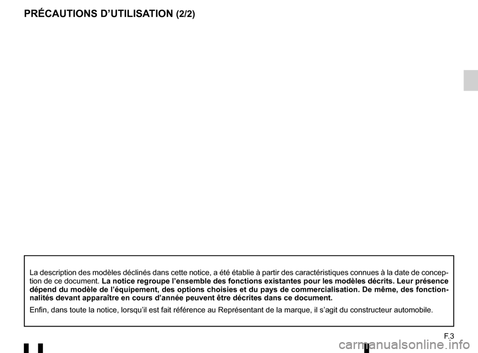 RENAULT TWINGO 2016 3.G Radio Connect R And Go User Manual F. 3
PRÉCAUTIONS D’UTILISATION (2/2)
La description des modèles déclinés dans cette notice, a été\
 établie à partir des caractéristiques connues à la date de \
concep-
tion de ce document