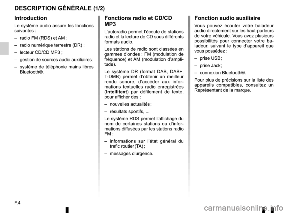 RENAULT TWINGO 2016 3.G Radio Connect R And Go User Manual F. 4
DESCRIPTION GÉNÉRALE (1/2)
Introduction
Le système audio assure les fonctions 
suivantes :
–  radio FM (RDS) et AM ;
–  radio numérique terrestre (DR) ;
–  lecteur CD/CD MP3 ;
–  gest