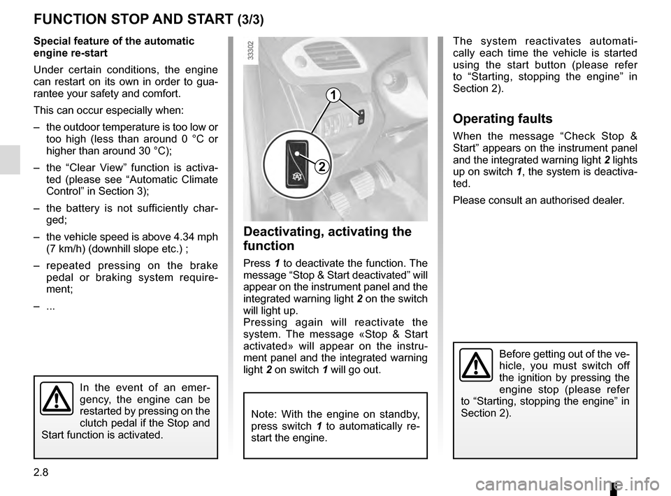 RENAULT SCENIC 2016 J95 / 3.G User Guide 2.8
Special feature of the automatic 
engine re-start
Under certain conditions, the engine 
can restart on its own in order to gua-
rantee your safety and comfort.
This can occur especially when:
– 