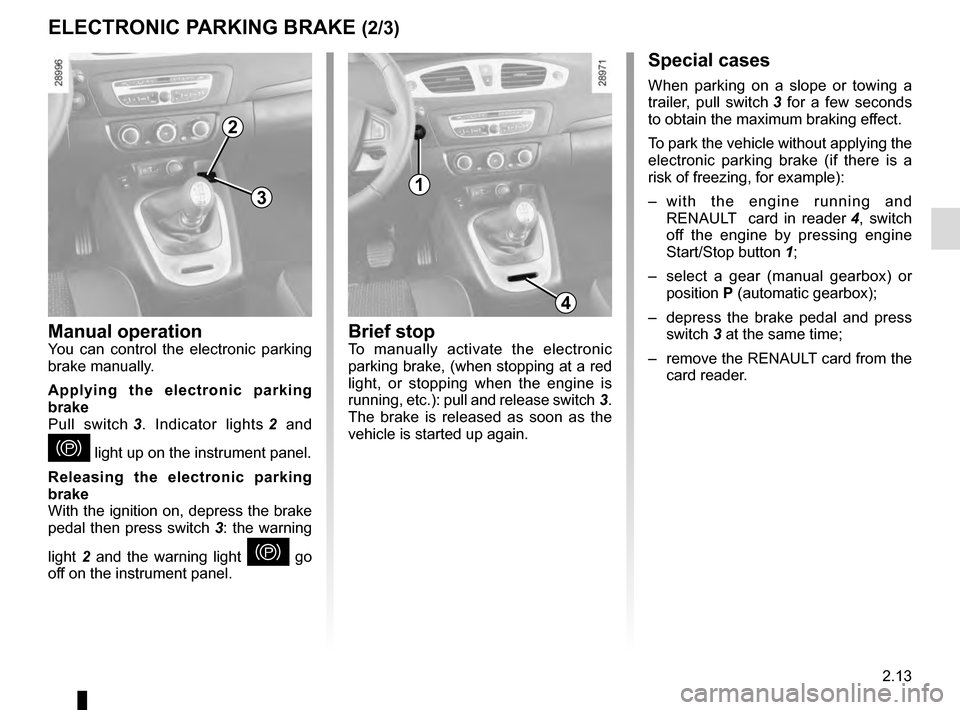 RENAULT SCENIC 2016 J95 / 3.G User Guide 2.13
ELECTRONIC PARKING BRAKE (2/3)Special cases
When parking on a slope or towing a 
trailer, pull switch 3 for a few seconds 
to obtain the maximum braking effect.
To park the vehicle without applyi