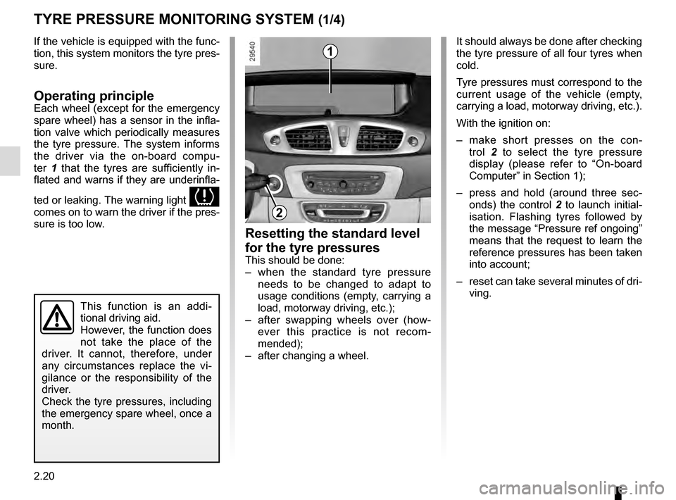 RENAULT SCENIC 2016 J95 / 3.G User Guide 2.20
If the vehicle is equipped with the func-
tion, this system monitors the tyre pres-
sure.
Operating principleEach wheel (except for the emergency 
spare wheel) has a sensor in the infla-
tion val