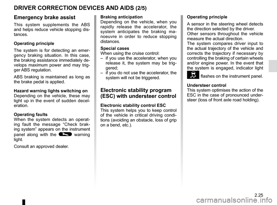 RENAULT SCENIC 2016 J95 / 3.G Service Manual 2.25
DRIVER CORRECTION DEVICES AND AIDS (2/5)
Emergency brake assist
This system supplements the ABS 
and helps reduce vehicle stopping dis-
tances.
Operating principle
The system is for detecting an 