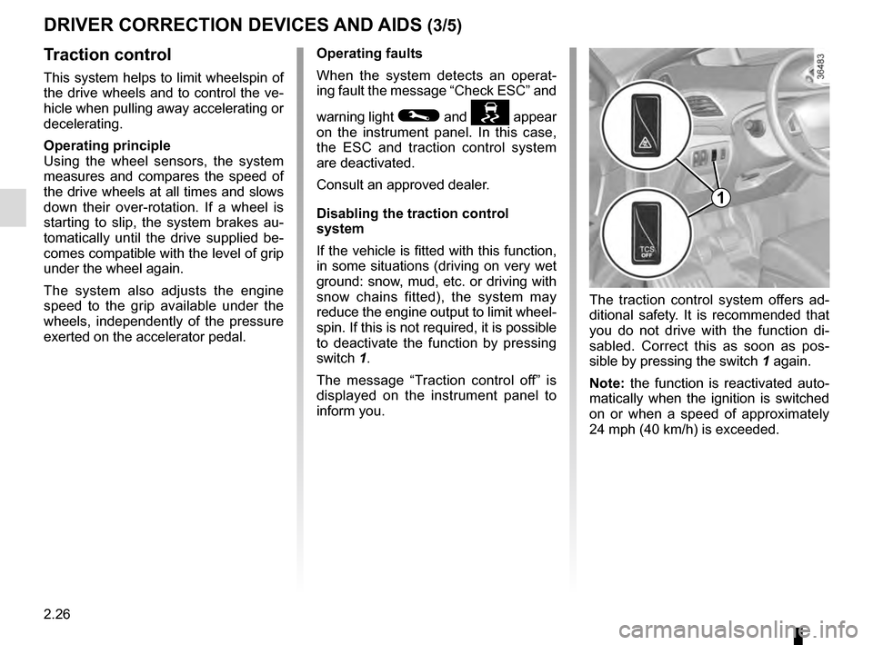 RENAULT SCENIC 2016 J95 / 3.G Owners Manual 2.26
DRIVER CORRECTION DEVICES AND AIDS (3/5)
Traction control
This system helps to limit wheelspin of 
the drive wheels and to control the ve-
hicle when pulling away accelerating or 
decelerating.
O