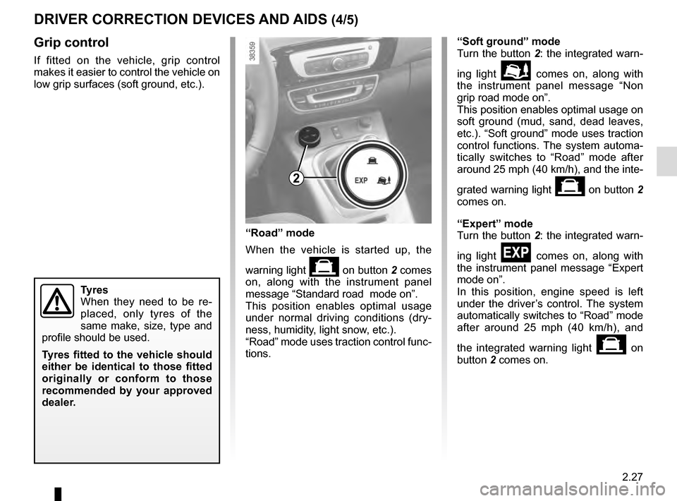 RENAULT SCENIC 2016 J95 / 3.G Owners Manual 2.27
DRIVER CORRECTION DEVICES AND AIDS (4/5)
Grip control
If fitted on the vehicle, grip control 
makes it easier to control the vehicle on 
low grip surfaces (soft ground, etc.).
Tyres
When they nee