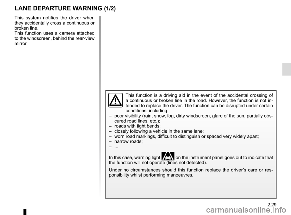 RENAULT SCENIC 2016 J95 / 3.G Owners Manual 2.29
LANE DEPARTURE WARNING (1/2)
This system notifies the driver when 
they accidentally cross a continuous or 
broken line.
This function uses a camera attached 
to the windscreen, behind the rear-v