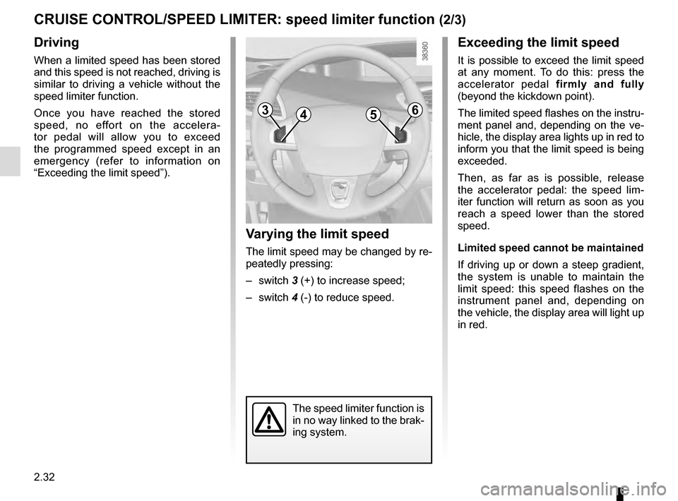 RENAULT SCENIC 2016 J95 / 3.G Owners Manual 2.32
CRUISE CONTROL/SPEED LIMITER: speed limiter function (2/3)
Driving
When a limited speed has been stored 
and this speed is not reached, driving is 
similar to driving a vehicle without the 
speed