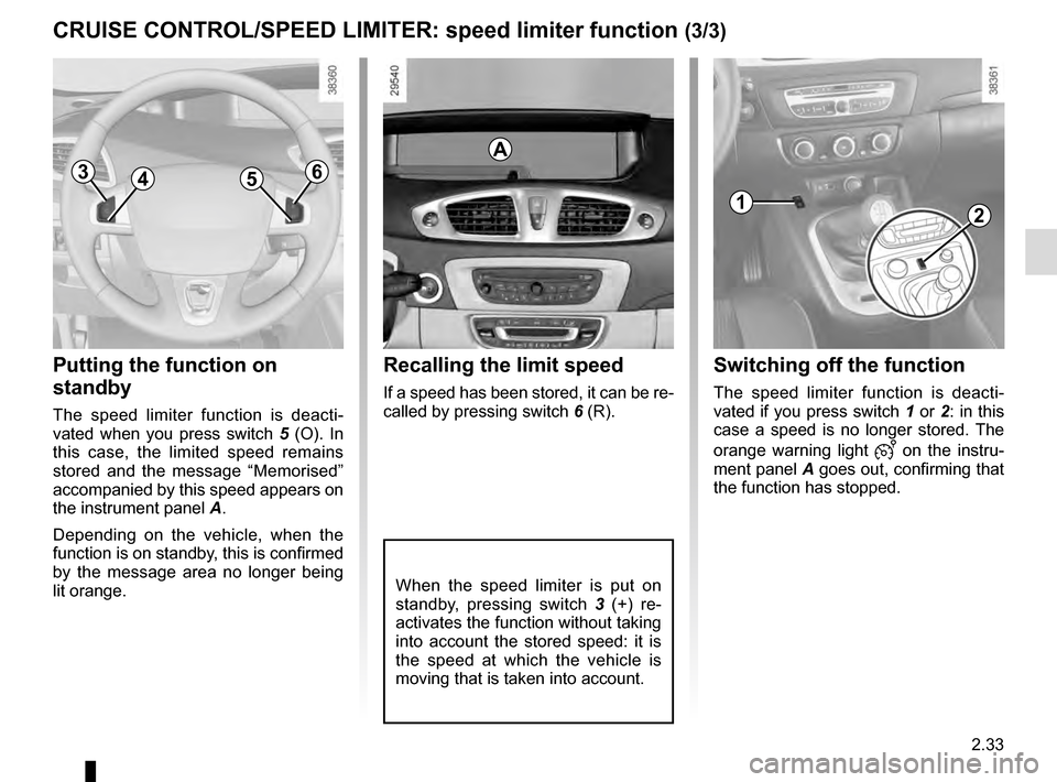 RENAULT SCENIC 2016 J95 / 3.G Owners Manual 2.33
CRUISE CONTROL/SPEED LIMITER: speed limiter function (3/3)
Putting the function on 
standby
The speed limiter function is deacti-
vated when you press switch 5 (O). In 
this case, the limited spe