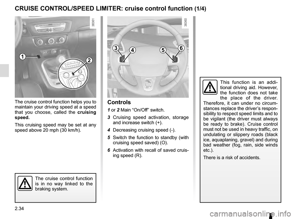 RENAULT SCENIC 2016 J95 / 3.G Owners Manual 2.34
CRUISE CONTROL/SPEED LIMITER: cruise control function (1/4)
The cruise control function helps you to 
maintain your driving speed at a speed 
that you choose, called the cruising 
speed.
This cru